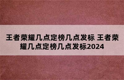 王者荣耀几点定榜几点发标 王者荣耀几点定榜几点发标2024